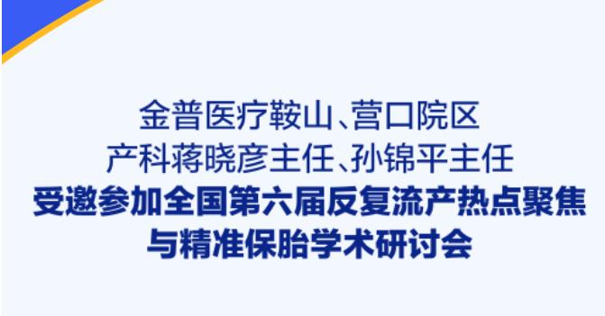 金普醫療鞍山、營口院區產科蔣曉彥主任、孫錦平主任受邀參加全國第六屆反復流產熱點聚焦與精準保胎學術研討會