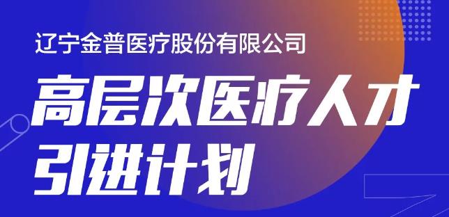 遼寧金普醫療股份有限公司高層次醫療人才引進計劃