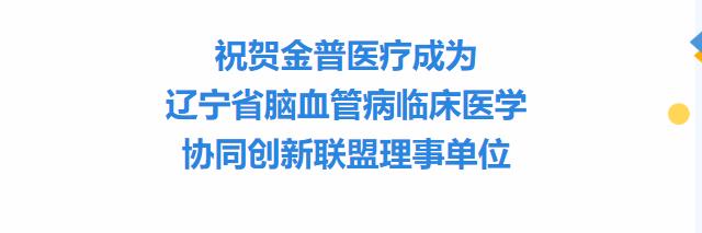 祝賀金普醫療成為遼寧省腦血管病臨床醫學協同創新聯盟理事單位