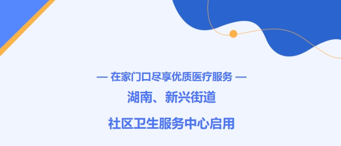 在家門口盡享優(yōu)質(zhì)醫(yī)療服務！湖南、新興街道社區(qū)衛(wèi)生服務中心啟用