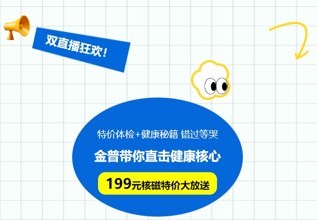雙直播狂歡!特價體檢+健康秘籍，錯過等哭!金普帶你直擊健康核心，199元核磁特價大放送！