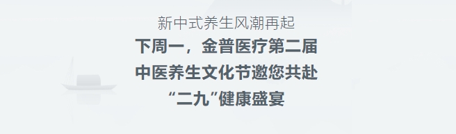 新中式養生風潮再起！下周一，金普醫療第二屆中醫養生文化節邀您共赴“二九”健康盛宴