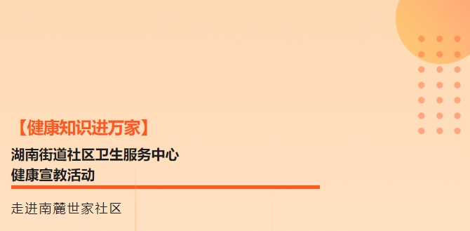 【健康知識進萬家】湖南街道社區衛生服務中心健康宣教活動走進南麓世家社區