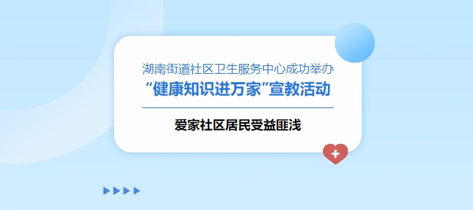 湖南街道社區衛生服務中心成功舉辦“健康知識進萬家”宣教活動，愛家社區居民受益匪淺！